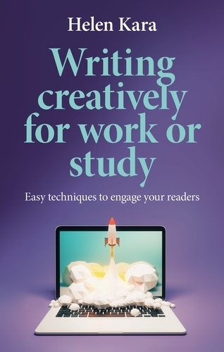 Writing Creatively for Work or Study: Easy Techniques to Engage Your Readers.