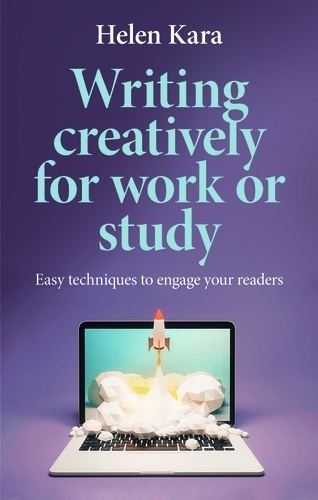 Writing Creatively for Work or Study: Easy Techniques to Engage Your Readers.
