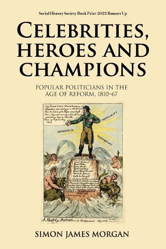 Celebrities, Heroes and Champions: Popular Politicians in the Age of Reform, 1810-67.