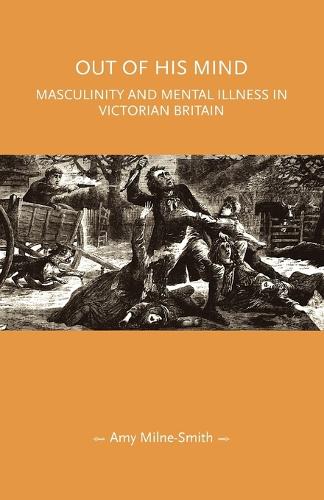 Out of His Mind: Masculinity and Mental Illness in Victorian Britain.