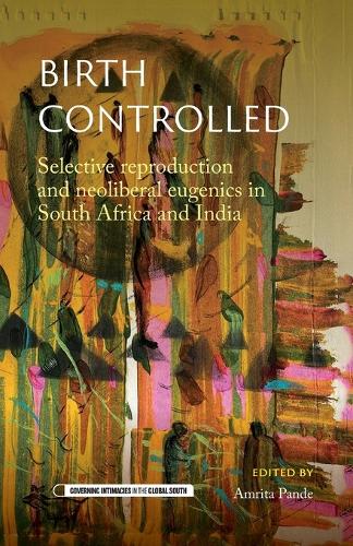 Birth Controlled: Selective Reproduction and Neoliberal Eugenics in South Africa and India.