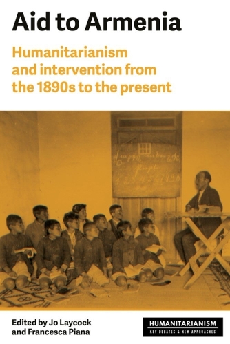 Aid to Armenia: Humanitarianism and Intervention from the 1890s to the Present.