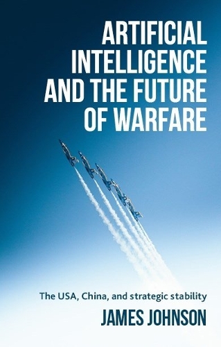 Artificial intelligence and the future of warfare: The USA, China, and strategic stability.