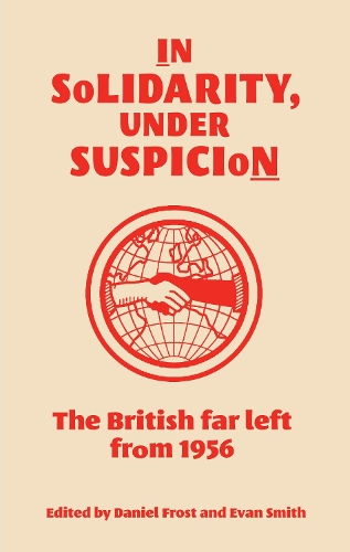 In solidarity, under suspicion: The British far left from 1956.