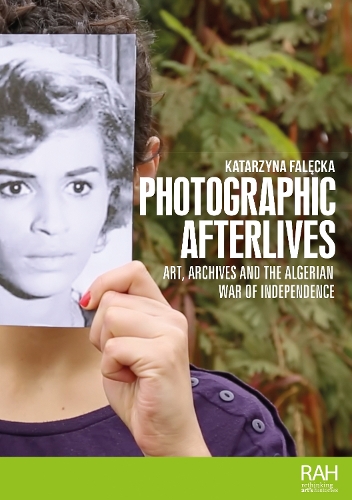 Photographic afterlives: Art, archives and the Algerian War of Independence.