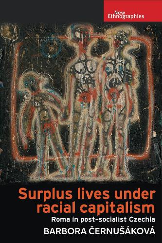 Surplus lives under racial capitalism: Roma in post-socialist Czechia.