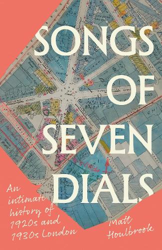 Songs of Seven Dials: An intimate history of 1920s and 1930s London.