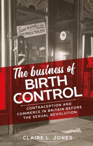 The Business of Birth Control: Contraception and Commerce in Britain Before the Sexual Revolution.