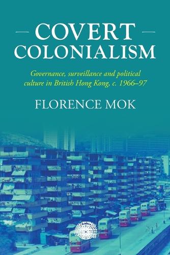 Covert colonialism: Governance, surveillance and political culture in British Hong Kong, c. 1966-97.