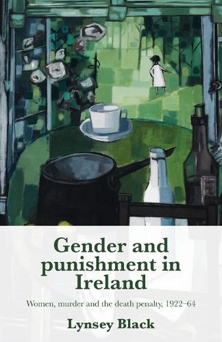 Gender and Punishment in Ireland: Women, Murder and the Death Penalty, 1922-64.