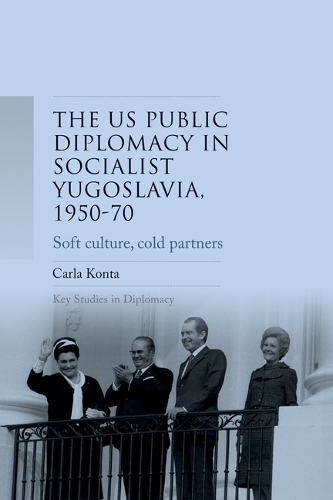 US public diplomacy in socialist Yugoslavia, 1950-70: Soft culture, cold partners.
