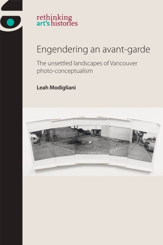 Engendering an Avant-Garde: The Unsettled Landscapes of Vancouver Photo-Conceptualism.