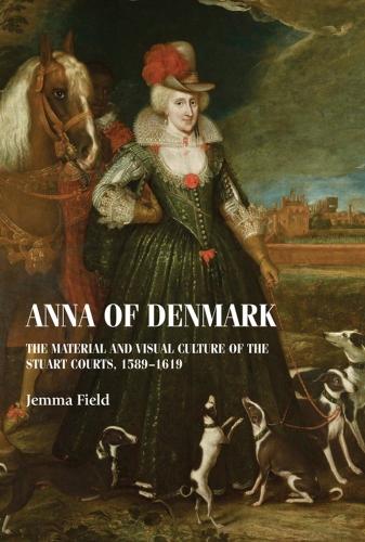 Anna of Denmark: The Material and Visual Culture of the Stuart Courts, 1589-1619.