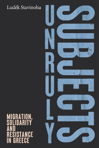 Unruly subjects: Migration, solidarity and resistance in Greece.