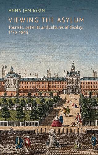 Viewing the asylum: Tourists, patients and cultures of display, 1770-1845.
