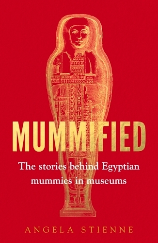 Mummified: The Stories Behind Egyptian Mummies in Museums.