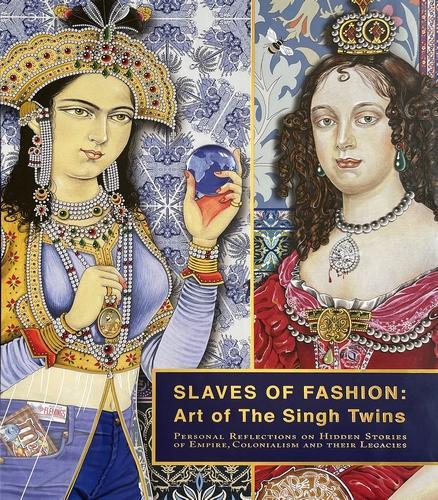 Slaves of Fashion: Art of the Singh Twins: Personal Reflections on Hidden Stories of Empire, Colonialism and Their Legacies.
