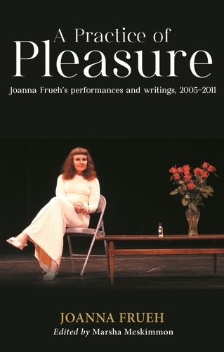 A Practice of Pleasure: Joanna Frueh's performances and writings, 2005-2011.