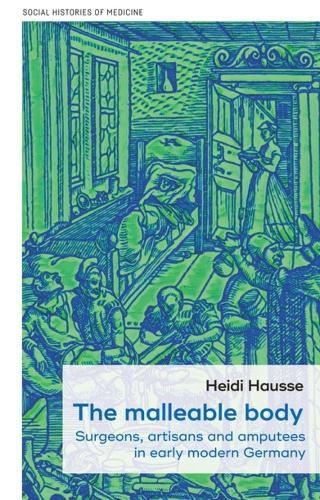 The malleable body: Surgeons, artisans, and amputees in early modern Germany.