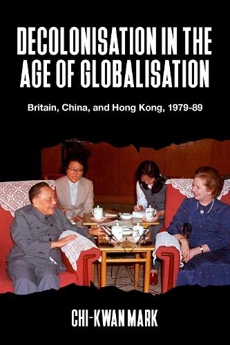 Decolonisation in the Age of Globalisation: Britain, China, and Hong Kong, 1979-89.