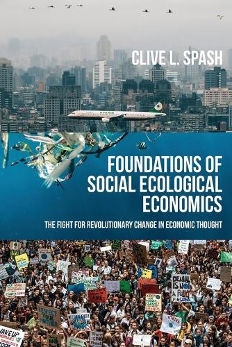 Foundations of Social Ecological Economics: The Fight for Revolutionary Change in Economic Thought.