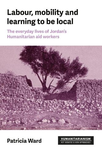 Labour, mobility and learning to be local: The everyday lives of Jordan's humanitarian aid workers.