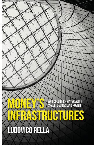 Money's infrastructures: An ecology of materiality, space, desires and power.