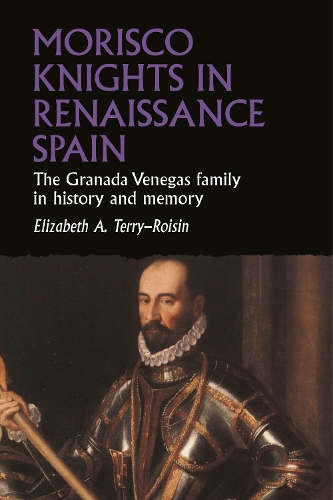 Morisco Knights in Renaissance Spain: The Granada Venegas family in history and memory.