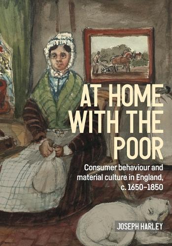 At home with the poor: Consumer behaviour and material culture in England, c.1650-1850.