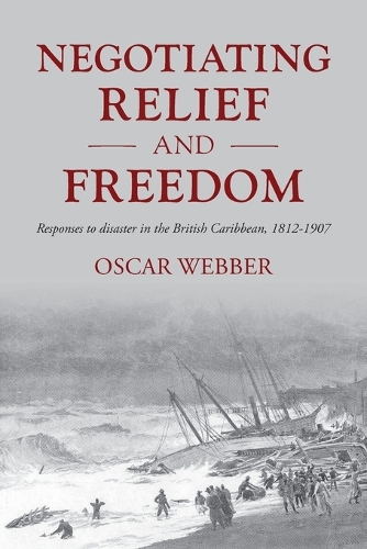 Negotiating relief and freedom: Responses to disaster in the British Caribbean, 1812-1907.