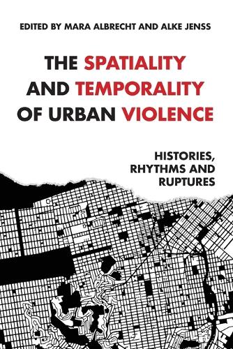 The spatiality and temporality of urban violence: Histories, rhythms and ruptures.