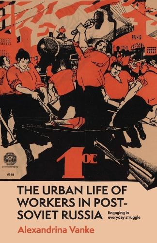 The urban life of workers in post-Soviet Russia: Engaging in everyday struggle.