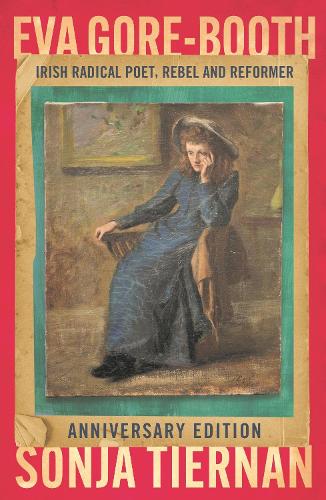 Eva Gore-Booth: Irish radical poet, rebel and reformer: Anniversary edition.