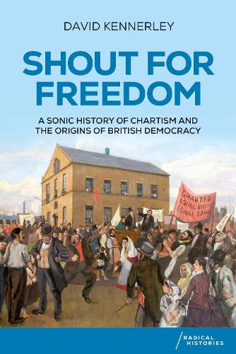 Shout for freedom: A sonic history of Chartism and the origins of British democracy.