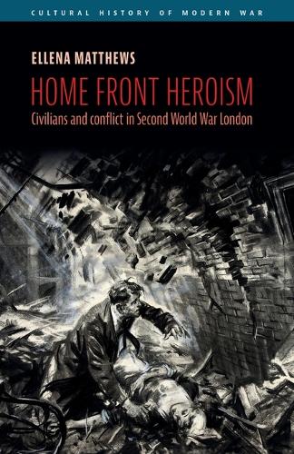 Home front heroism: Civilians and conflict in Second World War London.
