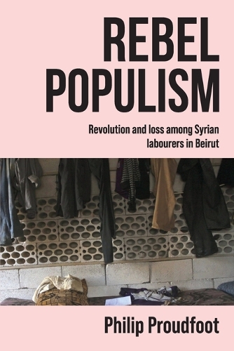 Rebel populism: Revolution and loss among Syrian labourers in Beirut.