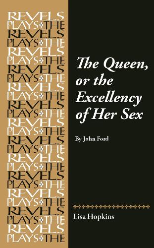The Queen, or the Excellency of Her Sex: By John Ford.