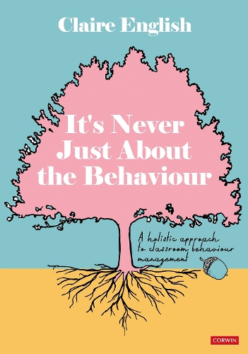 It's Never Just About The Behaviour: A holistic approach to classroom behaviour management.