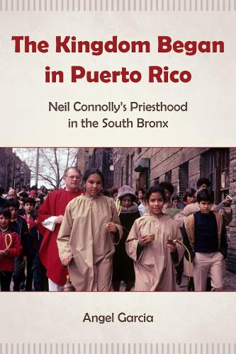 The Kingdom Began in Puerto Rico: Neil Connolly's Priesthood in the South Bronx. New edition