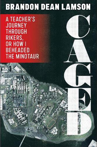 Caged: A Teacher's Journey Through Rikers, or How I Beheaded the Minotaur. New edition