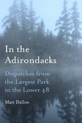 In the Adirondacks: Dispatches from the Largest Park in the Lower 48. New edition