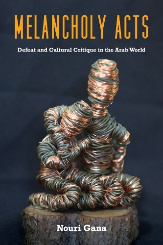 Melancholy Acts: Defeat and Cultural Critique in the Arab World. New edition