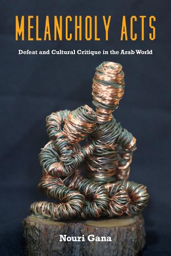 Melancholy Acts: Defeat and Cultural Critique in the Arab World. New edition