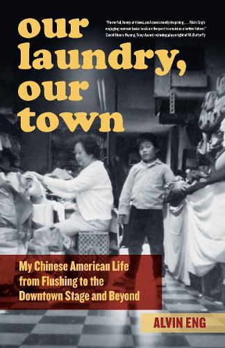 Our Laundry, Our Town: My Chinese American Life from Flushing to the Downtown Stage and Beyond. New edition