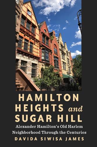 Hamilton Heights and Sugar Hill: Alexander Hamilton's Old Harlem Neighborhood Through the Centuries. New edition