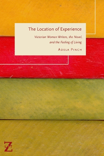 The Location of Experience: Victorian Women Writers, the Novel, and the Feeling of Living. New edition