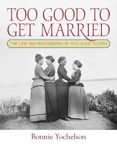 Too Good to Get Married: The Life and Photographs of Miss Alice Austen. New edition