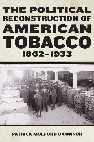 The Political Reconstruction of American Tobacco, 1862-1933.