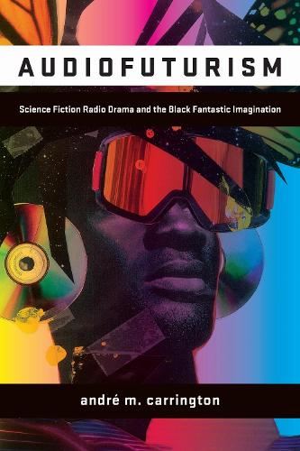 Audiofuturism: Science Fiction Radio Drama and the Black Fantastic Imagination.