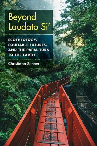 Beyond Laudato Si': Ecotheology, Equitable Futures, and the Papal Turn to the Earth.